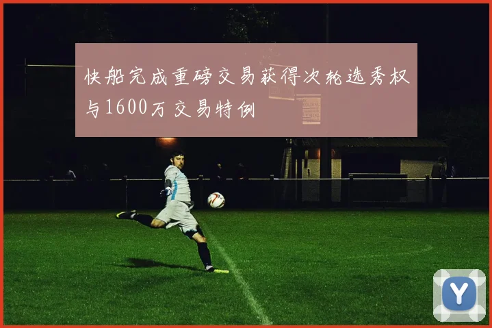 快船完成重磅交易获得次轮选秀权与1600万交易特例