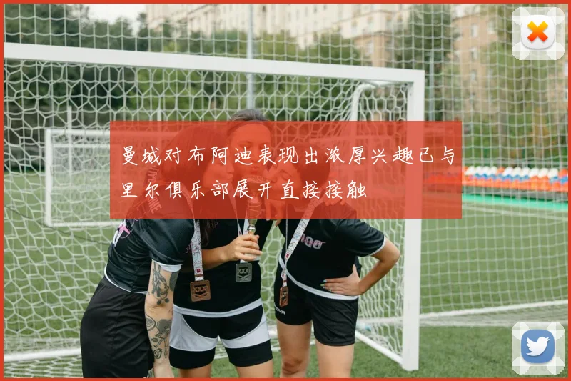 曼城对布阿迪表现出浓厚兴趣已与里尔俱乐部展开直接接触