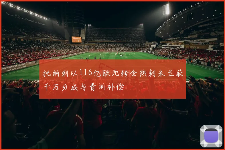 托纳利以116亿欧元转会热刺米兰获千万分成与青训补偿